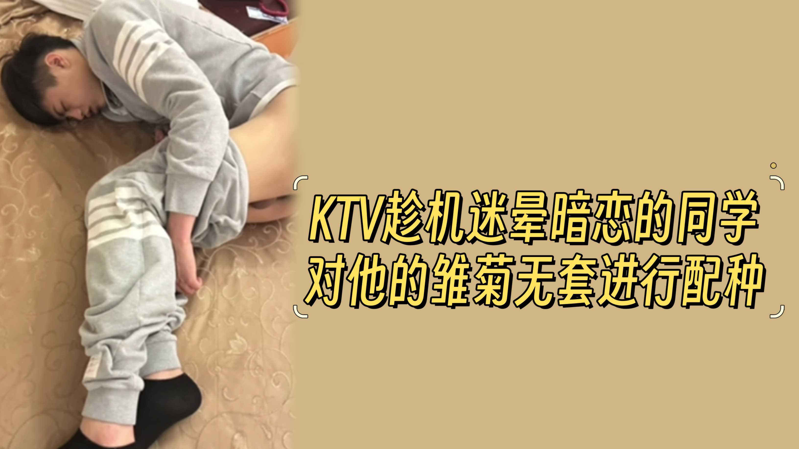 KTV趁机迷晕暗恋的同学，对他的雏菊无套进行配种