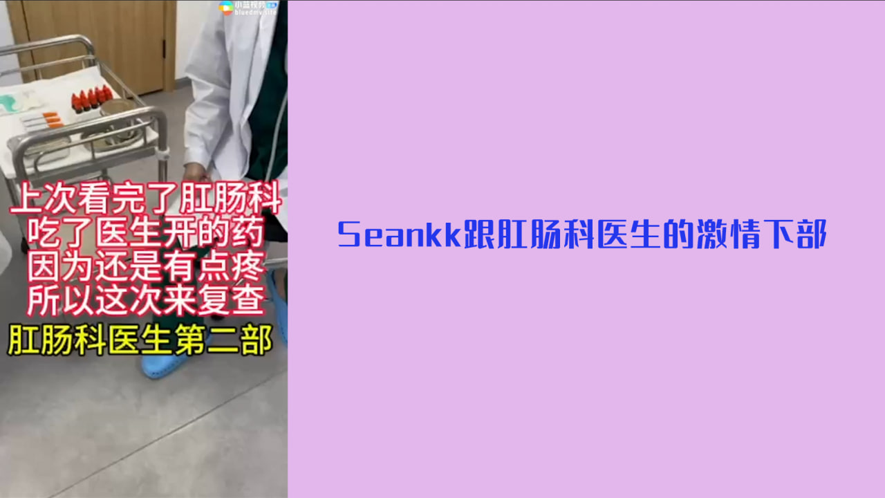 【精品推荐】Seankk跟肛肠科医生的激情 下部