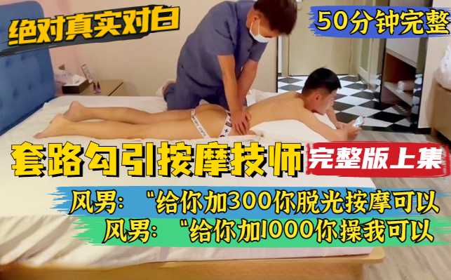 【完整版上集】风男最新，绝对真实对白，叫男按摩师上门，套路他先脱光然后再高价让他操